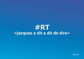 #RT
«jacques a dit a dit de dire»




                                #Qweekr
 