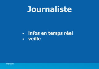 Journaliste

          •	   infos en temps réel
          •	   veille ...




#Qweekr
 