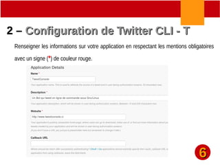 2 –2 – Configuration de Twitter CLI - TConfiguration de Twitter CLI - T
Renseigner les informations sur votre application en respectant les mentions obligatoires
avec un signe (*) de couleur rouge.
66
 