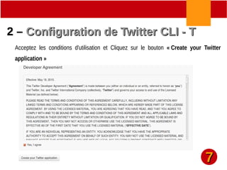 2 –2 – Configuration de Twitter CLI - TConfiguration de Twitter CLI - T
Acceptez les conditions d'utilisation et Cliquez sur le bouton « Create your Twitter
application »
77
 