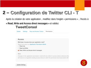 2 –2 – Configuration de Twitter CLI - TConfiguration de Twitter CLI - T
Après la création de votre application , modifiez dans l'onglet « permissions » , l'Accès à
« Read, Write and Access direct messages » et validez
88
 