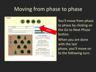 Moving from phase to phase
               • You’ll move from phase
                 to phase by clicking on
                 the Go to Next Phase
                 button.
               • When you are done
                 with the last
                 phase, you’ll move on
                 to the following turn.
 