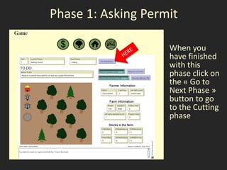 Phase 1: Asking Permit

                    When you
                    have finished
                    with this
                    phase click on
                    the « Go to
                    Next Phase »
                    button to go
                    to the Cutting
                    phase
 