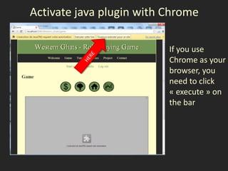 Activate java plugin with Chrome

                          If you use
                          Chrome as your
                          browser, you
                          need to click
                          « execute » on
                          the bar
 