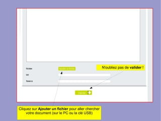 Cliquez sur Ajouter un fichier pour aller chercher
votre document (sur le PC ou la clé USB)
N'oubliez pas de valider !
 