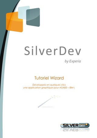SilverDev
                                    by Experia



         Tutoriel Wizard
      Développez en quelques clics
une application graphique sur AS/400 – IBM i.
 