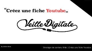 By Jérôme Deiss
«  « 
Stratégie de contenu Web ¦ Créez une ﬁche Youtube
Créez une fiche Youtube
 