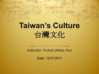 Taiwan’s Culture
    台灣文化
  Instructor: Yi-chun (Alice), Kuo

         Date: 12/07/2011
 