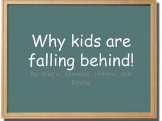 Why kids are
falling behind!
By: Niayla , Kennedy , Helena , and
Emma
 