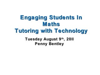 Engaging Students InEngaging Students In
MathsMaths
Tutoring with TechnologyTutoring with Technology
Tuesday August 9Tuesday August 9thth
, 20ll, 20ll
Penny BentleyPenny Bentley
 