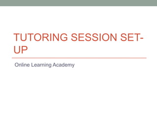 TUTORING SESSION SET-
UP
Online Learning Academy
 