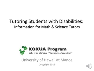 Tutoring Students with Disabilities:
  Information for Math & Science Tutors




      University of Hawaii at Manoa
               Copyright 2012
 