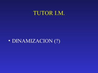 TUTOR I.M. 
• DINAMIZACION (?) 
 