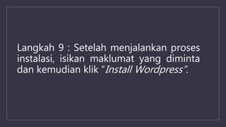 Langkah 9 : Setelah menjalankan proses
instalasi, isikan maklumat yang diminta
dan kemudian klik “Install Wordpress”.
 