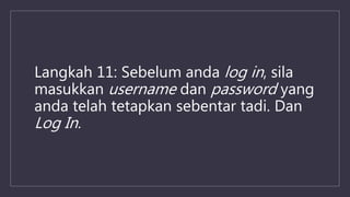 Langkah 11: Sebelum anda log in, sila
masukkan username dan password yang
anda telah tetapkan sebentar tadi. Dan
Log In.
 
