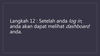 Langkah 12 : Setelah anda log in,
anda akan dapat melihat dashboard
anda.
 