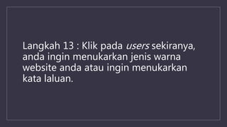 Langkah 13 : Klik pada users sekiranya,
anda ingin menukarkan jenis warna
website anda atau ingin menukarkan
kata laluan.
 
