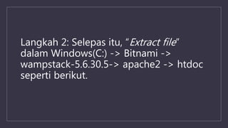 Langkah 2: Selepas itu, “Extract file”
dalam Windows(C:) -> Bitnami ->
wampstack-5.6.30.5-> apache2 -> htdoc
seperti berikut.
 
