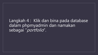Langkah 4 : Klik dan bina pada database
dalam phpmyadmin dan namakan
sebagai “portfolio”.
 