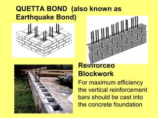 QUETTA BOND (also known as
Earthquake Bond)
Reinforced
Blockwork
For maximum efficiency
the vertical reinforcement
bars should be cast into
the concrete foundation
 