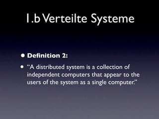 1.b Verteilte Systeme

• Deﬁnition 2:
• “A distributed system is a collection of
  independent computers that appear to the
  users of the system as a single computer.”
 