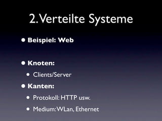 2.Verteilte Systeme
• Beispiel: Web

• Knoten:
 • Clients/Server
• Kanten:
 • Protokoll: HTTP usw.
 • Medium: WLan, Ethernet
 