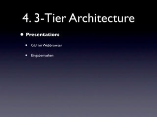 4. 3-Tier Architecture
• Presentation:
  •   GUI im Webbrowser

  •   Eingabemasken
 