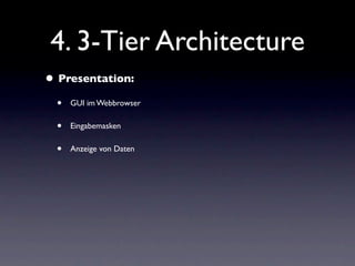 4. 3-Tier Architecture
• Presentation:
  •   GUI im Webbrowser

  •   Eingabemasken

  •   Anzeige von Daten
 