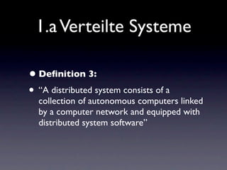 1.a Verteilte Systeme

• Deﬁnition 3:
• “A distributed system consists of a
  collection of autonomous computers linked
  by a computer network and equipped with
  distributed system software”
 