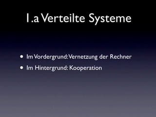 1.a Verteilte Systeme

• Im Vordergrund:Vernetzung der Rechner
• Im Hintergrund: Kooperation
 