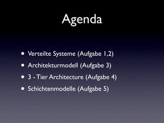 Agenda

• Verteilte Systeme (Aufgabe 1,2)
• Architekturmodell (Aufgabe 3)
• 3 - Tier Architecture (Aufgabe 4)
• Schichtenmodelle (Aufgabe 5)
 