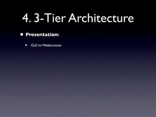 4. 3-Tier Architecture
• Presentation:
  •   GUI im Webbrowser
 