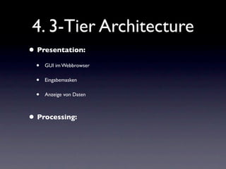 4. 3-Tier Architecture
• Presentation:
  •   GUI im Webbrowser

  •   Eingabemasken

  •   Anzeige von Daten



• Processing:
 