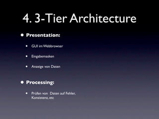 4. 3-Tier Architecture
• Presentation:
  •   GUI im Webbrowser

  •   Eingabemasken

  •   Anzeige von Daten



• Processing:
  •   Prüfen von Daten auf Fehler,
      Konsistenz, etc
 