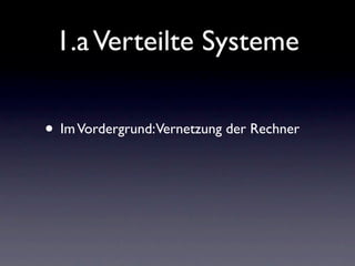 1.a Verteilte Systeme

• Im Vordergrund:Vernetzung der Rechner
 