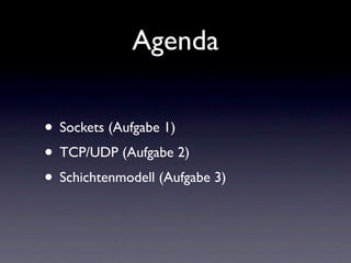 Agenda

• Sockets (Aufgabe 1)
• TCP/UDP (Aufgabe 2)
• Schichtenmodell (Aufgabe 3)
 