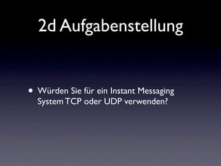 2d Aufgabenstellung


• Würden Sie für ein Instant Messaging
  System TCP oder UDP verwenden?
 