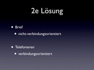 2e Lösung

• Brief
 • nicht-verbindungsorientiert

• Telefonieren
 • verbindungsorientiert
 