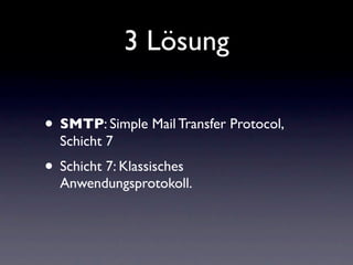 3 Lösung

• SMTP: Simple Mail Transfer Protocol,
  Schicht 7
• Schicht 7: Klassisches
  Anwendungsprotokoll.
 