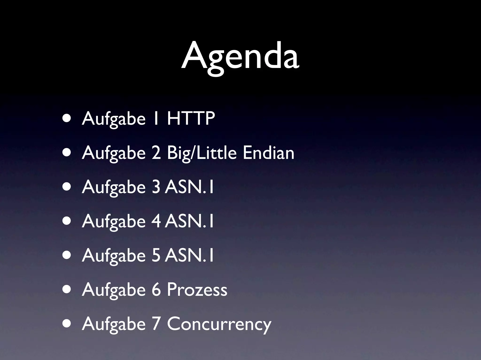 Agenda
• Aufgabe 1 HTTP
• Aufgabe 2 Big/Little Endian
• Aufgabe 3 ASN.1
• Aufgabe 4 ASN.1
• Aufgabe 5 ASN.1
• Aufgabe 6 Prozess
• Aufgabe 7 Concurrency
 