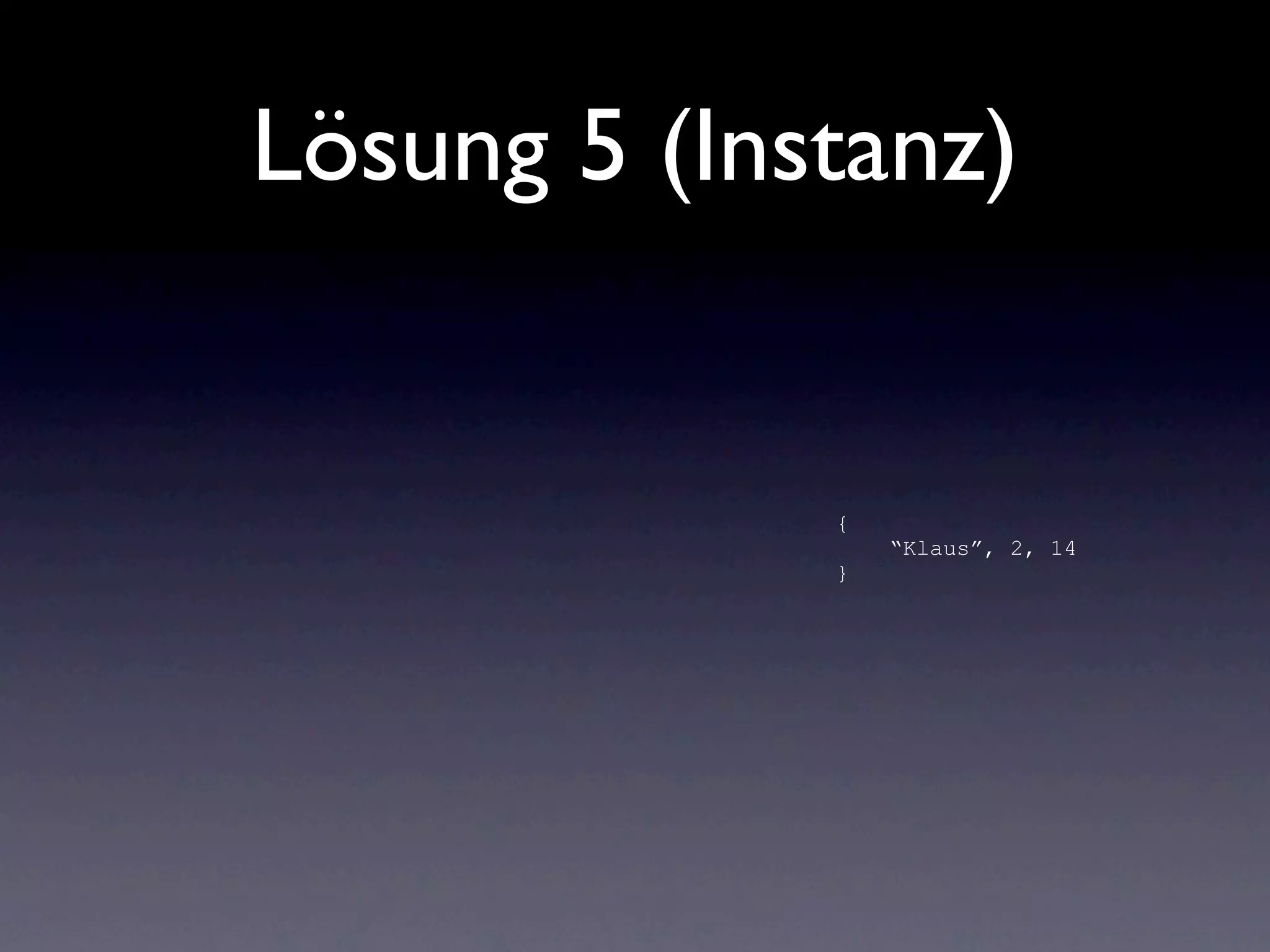 Lösung 5 (Instanz)


             {
                 “Klaus”, 2, 14
             }
 