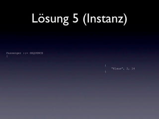 Lösung 5 (Instanz)

Passenger ::= SEQUENCE
{


                            {
                                “Klaus”, 2, 14
                            }
 