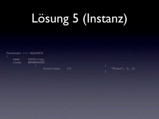 Lösung 5 (Instanz)

Passenger ::= SEQUENCE
{
    name     IA5String,
    class    ENUMERATED
                 {                        {
                       firstclass   (1)       “Klaus”, 2, 14
                                          }
 