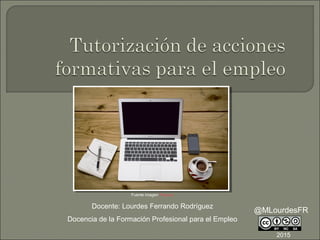 Fuente imagen Pixabay
Docente: Lourdes Ferrando Rodríguez
Docencia de la Formación Profesional para el Empleo
@MLourdesFR
2015
 