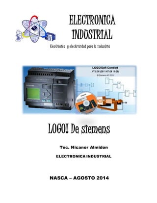 ELECTRONICA
INDUSTRIAL
Electrónica y electricidad para la industria
LOGO! De siemens
Tec. Nicanor Almidon
ELECTRONICA INDUSTRIAL
NASCA – AGOSTO 2014
 