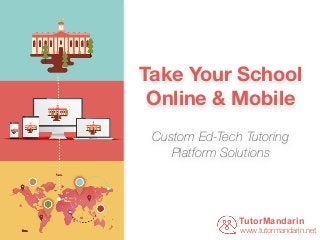 Take Your School
Online & Mobile
Custom Ed-Tech Tutoring
Platform Solutions
TutorMandarin
www.tutormandarin.net
 