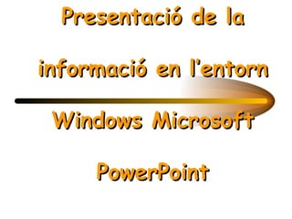 Presentació de la informació en l’entorn Windows Microsoft PowerPoint 
