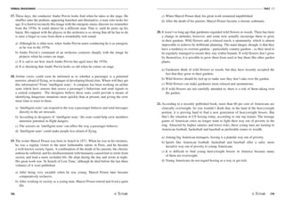 VERBAL REASONING
78
TEST V2
/79
17. These days, the conductor Andre Previn looks frail when he takes to the stage. He
shuffles onto the podium, appearing hunched and diminutive, a man who looks his
age. It is hard to reconcile this image with the energetic music director we remember
from the 1970s. It could almost be a different man. That is, until he picks up his
baton. His rapport with the players in the orchestra is so strong that all he has to do
is raise a finger to coax from them a remarkably rich sound.
a) Although he is older now, when Andre Previn starts conducting he is as energetic
as he was in the 1970s.
b) Andre Previn's command of an orchestra contrasts sharply with the image he
projects when he comes on stage.
c) It is sad to see how much Andre Previn has aged since the 1970s.
d) It is shocking that Andre Previn looks so old when he comes on stage.
18. Airline crews could soon be informed as to whether a passenger is a potential
terrorist, afraid of flying, or in danger of developing blood clots. Where will they get
this information? From ‘intelligent seats.' A company has been working on airline
seats which have sensors that assess a passenger's behaviour and send signals to
a central computer. The designers believe these seats could provide a means of
identifying dangerous situations more quickly than at present, and giving the crew
more time to react to them.
a) ‘Intelligent seats'can respond to the way a passenger behaves and send messages
directly to the air stewards.
b) According to designers of ‘intelligent seats,' the seats could help crew members
minimise potential in-flight dangers.
c) The sensors on ‘intelligent seats' can affect the way a passenger behaves.
d) ‘Intelligent seats' could make people less afraid of flying.
19. The writer Marcel Proust was born in Auteil in 1871. When he was in his twenties,
he was a regular visitor to the most fashionable salons in Paris, and he became
a well-known society figure. A combination of the death of his parents, the chronic
asthma he suffered, and his disillusionment with humanity caused him to retire from
society and lead a more secluded life. He slept during the day and wrote at night.
His great work was ‘In Search of Lost Time,' although he died before the last three
volumes of it were published.
a) After being very sociable when he was young, Marcel Proust later became
comparatively reclusive.
b) After working in society as a young man, Marcel Proust retired and lived a quiet
life.
c) When Marcel Proust died, his great work remained unpublished.
d) After the death of his parents, Marcel Proust became a chronic asthmatic.
20. It wasn't so long ago that gardeners regarded wild flowers as weeds. There has been
a change in attitudes, however, and some now actually encourage them to grow
in their gardens. Wild flowers add a relaxed touch, a spontaneity, which is almost
impossible to achieve by deliberate planning. The main danger, though, is that they
have a tendency to overrun gardens - particularly country gardens - so they need to
be regularly managed to ensure they stay within bounds. If wild flowers don't grow
by themselves, it is possible to grow them from seed or buy them like other garden
plants.
a) Gardeners think of wild flowers as weeds, but they have recently accepted the
fact that they grow in their gardens.
b) Wild flowers should be tied up to make sure they don't take over the garden.
c) Wild flowers can make gardeners more relaxed and spontaneous.
d) If wild flowers are not carefully attended to, there is a risk of them taking over
the garden.
21. According to a recently published book, more than 60 per cent of Americans are
clinically overweight. So you wouldn't think that, in the land of the heavyweight
portion, it is proving hard to find a new generation of heavyweight boxers. But
that's the situation in US boxing today, according to one top trainer. The teenage
giants of American cities no longer want to fight their way out of poverty in the
ring. Attracted by higher salaries and lower risks, these young men are turning to
American football, basketball and baseball as preferable routes to wealth.
a) Among big American teenagers, boxing is a popular way out of poverty.
b) Sports like American football, basketball and baseball offer a safer, more
lucrative way out of poverty to young Americans.
c) It is difficult to find young heavyweight boxers in America because many
of them are overweight.
d) Young Americans do not regard boxing as a way to get rich.
 