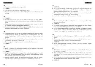 VERBAL REASONING
86 /87
TEST V2 - KEY
18.
a) The signals are sent to a central computer first.
b) CORRECT.
c) They can assess this behaviour, but not directly affect it.
d) The seats can detect if someone is afraid of flying, but not reduce that person's fear
of flying.
19.
a) CORRECT.
b) Proust became a society figure because of his socialising in the salons of Paris.
Work is not mentioned. He retired from society means he stopped this socialising in
society.
c) The last three volumes were published after his death, so earlier volumes (i.e. part of
his great work) had been published when he was alive.
d) The text mentions the death of Proust's parents and his chronic asthma as two
independent factors that led him to retire from society.
20.
a) The text says it wasn't so long ago that gardeners thought of wild flowers as weeds,
which suggests they thought this in the past and don't think it now. Also, they
haven't simply accepted wild flowers into their gardens - they encourage their
presence.
b) The phrase to ensure they stay within bounds means to make sure they stay within
a certain area - not literally to tie them up!
c) They make gardens, not gardeners, seem more relaxed and spontaneous.
d) CORRECT.
21.
a) Boxing is no longer (i.e. not any more) a popular way out of poverty. Other sports
are now more popular with teenagers.
b) CORRECT.
c) The general population is overweight, which makes it surprising (you wouldn't
think...) that the US is not producing more heavyweight boxers. It is not the boxers
themselves who are described as overweight.
d) American football, baseball and basketball are preferable routes to wealth -
preferable implies that boxing, too, is a route to wealth, but a less popular one.
22.
a) CORRECT.
b) The text specifies that the over-40s make up almost half the number of people who
go to the cinema more than once a month. This doesn't mean that some children (but
probably a smaller proportion) don't also go as often.
c) The middle-aged audience is growing faster than others, so those others (such as the
child audience) may be growing too, but more slowly.
d) It makes them more lucrative, i.e. they make a lot of money.
23.
a) Have to is too strong here. There is no obligation to use these companies. It is simply
becoming more common.
b) CORRECT.
c) The reasons given in the text for people using these companies are: longer working
hours and more people living alone (one-person households).
d) The text implies that neighbours no longer know each other well enough to even ask
for such favours. It doesn't speculate on whether they would accept or reject such
a request - it just suggests that the request can't be made at all.
24.
a) He wanted to show them that the judgement of God was coming - not to punish them
himself.
b) The text says they were not considered controversial, i.e. they were seen as
acceptable, they did not need to be questioned or discussed.
c) CORRECT.
d) He only predicted when she would die in relation to the rest of her family - not the
exact date it would happen.
25.
a) He thinks they will come to regret their decision, i.e. to feel bad/guilty about it - but
not necessarily to change it.
b) They wanted private residents. In the context of a care home, this means other
elderly people who could pay independently (without relying on the council) to live
in the home.
c) The text says that two other women protested as (while) Mrs Humphrey was evicted.
Mrs Humphrey herself did not participate in the protests.
d) CORRECT.
 