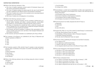 EUROPEAN PUBLIC ADMINISTRATION
94
TEST A1
/95
24. Which of the following statements is false:
a) The Court of Auditors undertakes external control of Community finances and
thus ensures good financial management.
b) The Court of Auditors produces an annual report by the end of each financial
year that is published in the Official Journal of the European Communities.
c) The Court of Auditors does not have to be consulted on acts concerning financial
regulations or its own resources.
d) The Court of Auditors has its headquarters in Luxembourg.
25. Which of the following statements is false?
a) The Economic and Social Committee must be consulted in defined areas (e.g.
internal market, education and culture, consumer protection, social affairs,
environment etc.) by the European commission and the Council of the EU.
b) The Treaty of Amsterdam has extended the fields in which the Economic and
Social Committee has to be consulted and has enabled the European Parliament
to consult the Economic and Social Committee.
c) The Economic and Social Committee is composed of the representatives of the
various economic and social sectors and those of the European Parliament and
the European commission.
d) The Economic and Social Committee was established by the Treaty of Rome.
26. The Committee of the Regions was established by the Treaty of Maastricht and
started its operations in March of:
a) 1992
b) 1993
c) 1994
d) 1995
27. The Committee created in 1988, with the Council’s mandate to study and propose
concrete stages of realisation of the project of economic and monetary union was
chaired by:
a) Robert Schumann.
b) Paul Werner.
c) Jacques Delors.
d) Jean Monnet.
28. Which of the following indicators does not belong among the criteria of nominal
convergence:
a) GDP per capita
b) price stability
c) fiscal discipline
d) exchange rates stability
29. Social dialogue is carried out by intermediaries of three main organisations (re-
presenting social partners at the European level). Which of the following does not
belong among them?
a) the European Trade Union Confederation
b) the Union of Industries of the European Community
c) the European Centre for Public Enterprises
d) the European Association for Consumer Protection
30. The Social protocol was finally integrated into the EC Treaty in:
a) Maastricht
b) Amsterdam
c) Nice
d) none of the above.
31. European Day (May 9) is one of the symbols of united Europe. It commemorates:
a) The date when the Rome Treaty was signed
b) The Birthday of Robert Schuman, father of European integration
c) The Robert Schuman Declaration
d) The date when the Maastricht Treaty was signed
32. The Treaty of Paris establishing the European Coal and Steel Community:
a) was signed in 1957
b) was signed for an undetermined period
c) expired in 2002 and is no longer in force
d) was integrated under the provisions of the Brussels Treaty in 2002
33. The second enlargement of the European Community:
a) took place in 1973 and accepted Ireland
b) took place in 1981 and accepted Spain
c) took place in 1986 and accepted Greece
d) took place in 1981 and accepted Greece
34. The Treaty on European Union:
a) was signed in Amsterdam and came into effect on January 1, 1999
b) was signed in Amsterdam on February 7, 1992
c) was signed in Maastricht on November 1, 1993
d) was signed in Maastricht and came into use on November 1, 1993
 